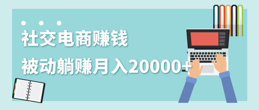 图片[1]-2020年最赚钱的副业，社交电商被动躺赚月入20000+，躺着就有收入（视频+文档）-云上仙人说钱