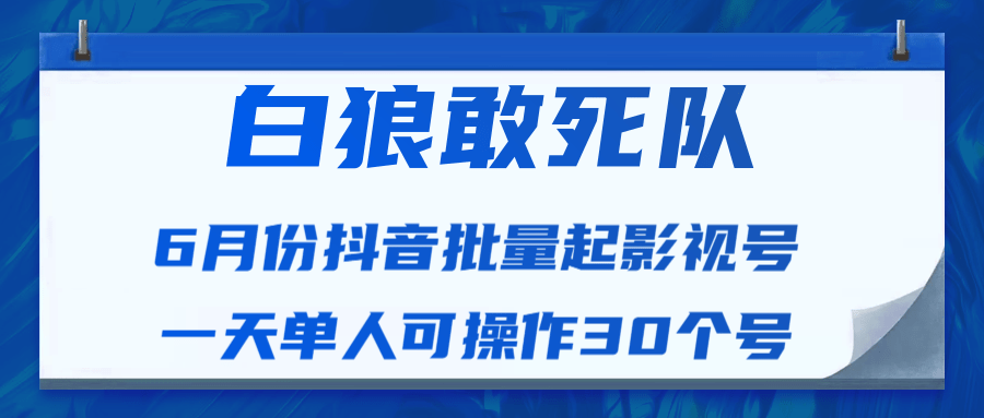 图片[1]-白狼敢死队最新抖音短视频批量起影视号（一天单人可操作30个号）视频课程-云上仙人说钱