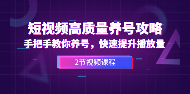 图片[1]-短视频高质量养号攻略：手把手教你养号，快速提升播放量（2节视频课）-云上仙人说钱