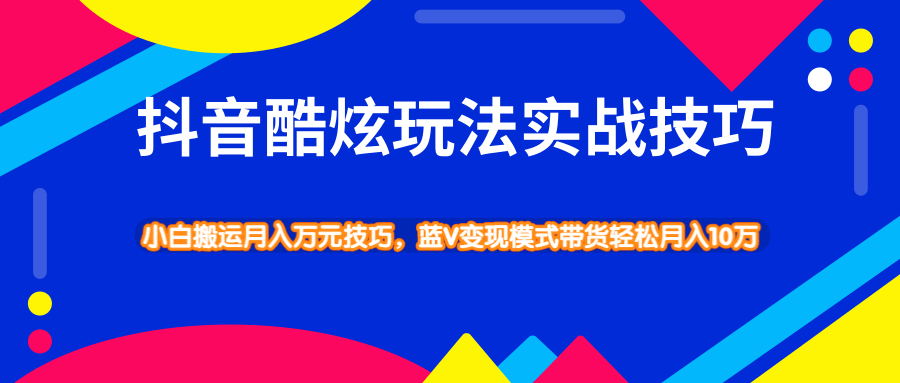 图片[1]-抖音酷炫玩法实战技巧，小白搬运月入万元技巧，蓝V变现模式带货轻松月入10W-云上仙人说钱