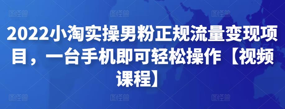2022小淘实操男粉正规流量变现项目,一台手机即可轻松操作【视频课程】