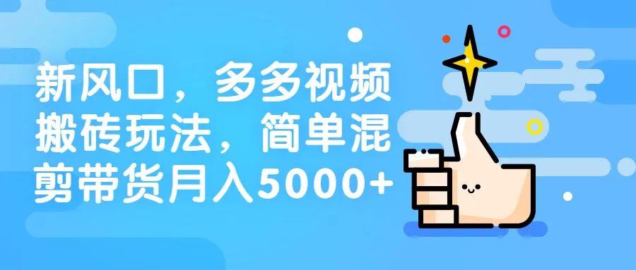 图片[1]-创业新风口，多多视频搬砖玩法，简单混剪带货月入5000+-云上仙人说钱