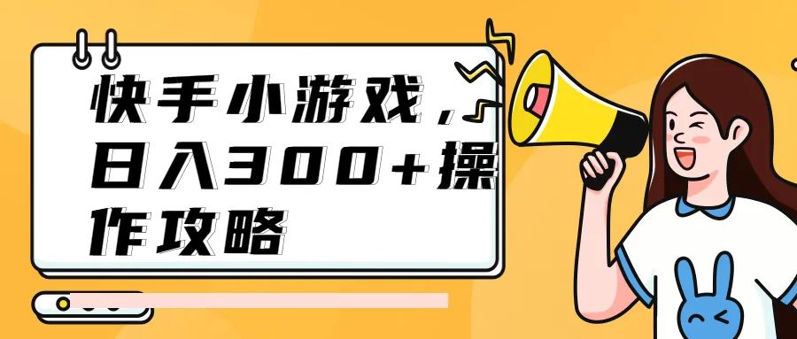 ​快手小游戏，适合上班族、宝妈、新手的副业赚钱项目，日入300+操作攻略