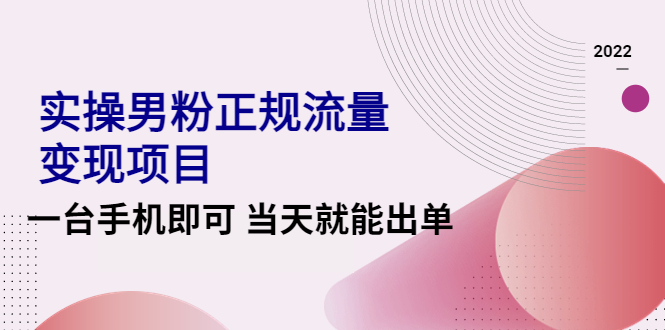 图片[1]-2022实操男粉正规流量变现项目，一台手机即可 当天就能出单【视频课程】-云上仙人说钱