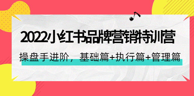 图片[1]-2022小红书品牌营销特训营：操盘手进阶，基础篇+执行篇+管理篇（42节）-云上仙人说钱