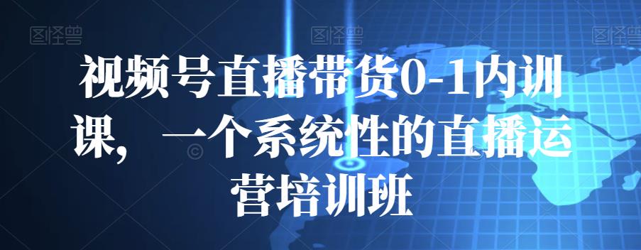 视频号直播带货0-1内训课,一个系统性的直播运营培训班