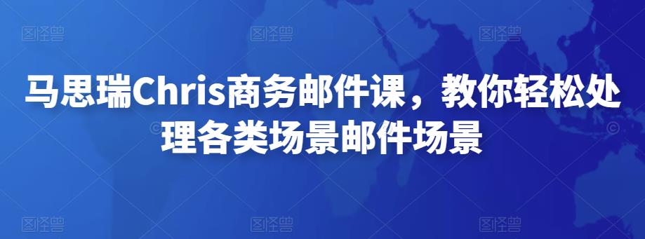 马思瑞Chris商务邮件课,教你轻松处理各类场景邮件场景