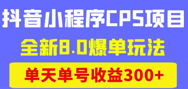 图片[1]-抖音小程序CPS项目，全新8.0爆单玩法，单天单号收益300+-云上仙人说钱