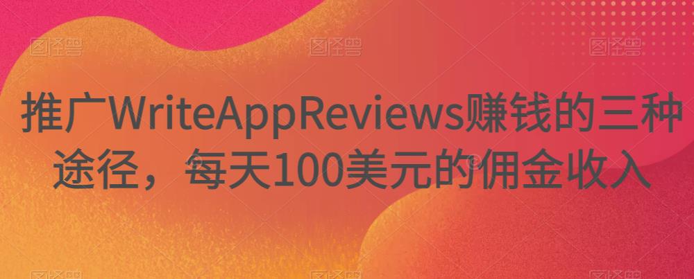 图片[1]-推广WriteAppReviews赚钱的三种途径，每天100美元的佣金收入-云上仙人说钱