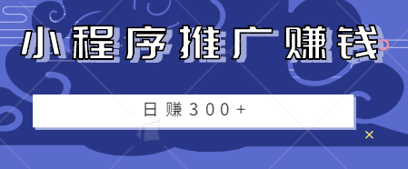 小程序推广赚钱项目，零成本零门槛，只需一部手机就能日赚300+【视频教程】