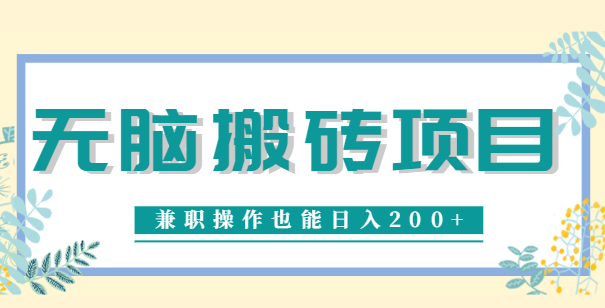 无脑操作的项目，兼职操作也能日入200+，下载就能赚钱搬砖项目【视频教程】