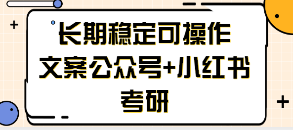 长期稳定可操作的副业赚钱项目，文案公众号+小红书考研也能月入万元