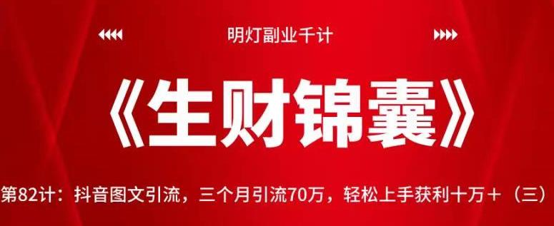 明灯副业千计—《生财锦囊》第82计：抖音图文引流，三个月引流70万，轻松上手获利十万＋（三）【视频课程】