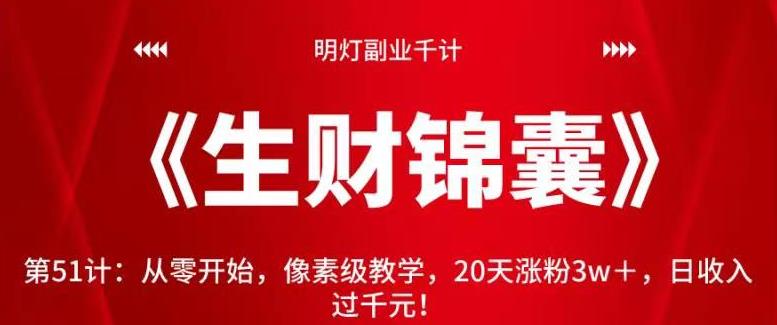 明灯副业千计—《生财锦囊》第51计：从零开始，像素级教学，20天涨粉3w＋，日收入过千元！【视频课程】