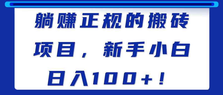 躺赚正规的搬砖项目，新手小白日入100+！【视频教程】