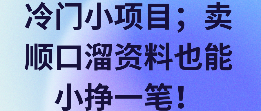 冷门小项目；卖顺口溜资料也能小挣一笔！【视频教程】