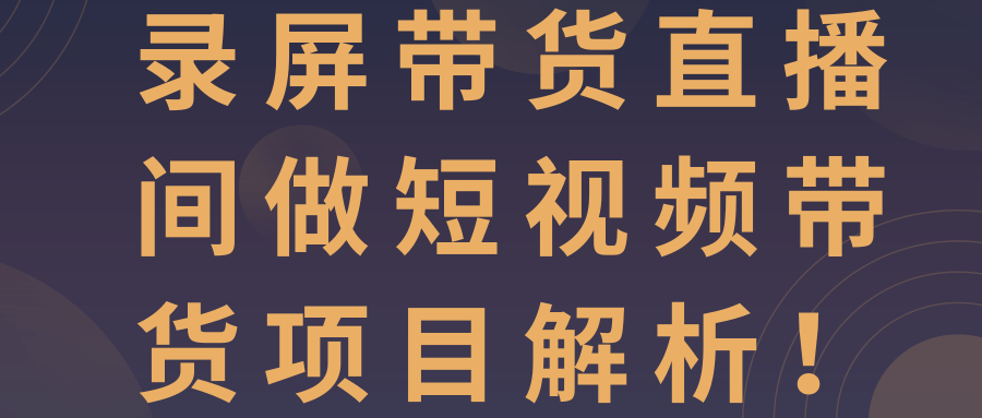 录屏带货直播间做短视频带货项目解析！【视频教程】