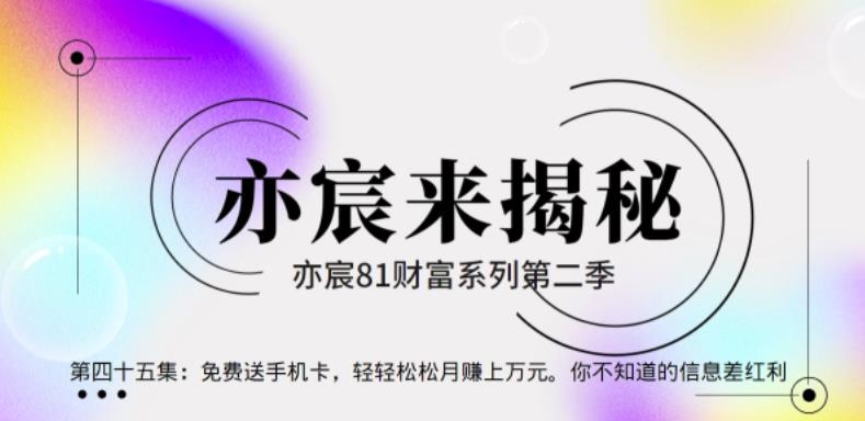 亦财富81系列第2季第45集：免费送手机卡，轻轻松松月赚上万元。你不知道的信息差红利【视频课程】