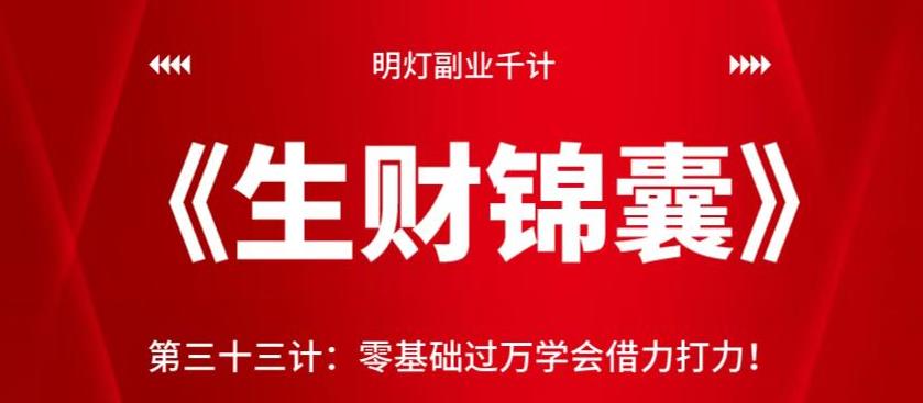 明灯副业千计—《生财锦囊》第三十三计：零基础过万学会借力打力【视频课程】