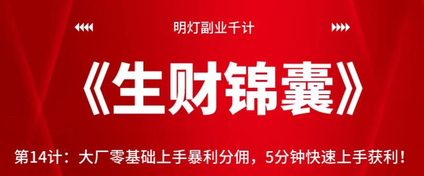 明灯副业千计—《生财锦囊》第14计：大厂零基础上手暴利分佣，5分钟快速上手获利【视频课程】