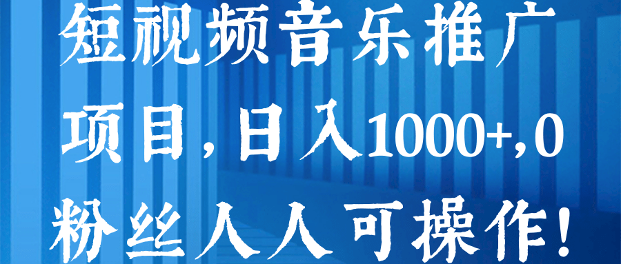 短视频音乐推广项目，日入1000+，0粉丝人人可操作！【视频教程】