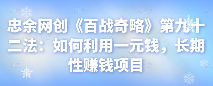 忠余网创《百战奇略》第九十二法：如何利用一元钱，长期性赚钱项目【视频课程】