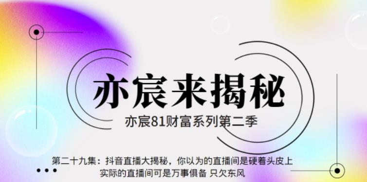 亦宸财富81系列第2季第29集：抖音直播大揭秘，你以为的直播间是硬着头皮上，实际的直播间可是万事俱备只欠东风【视频课程】