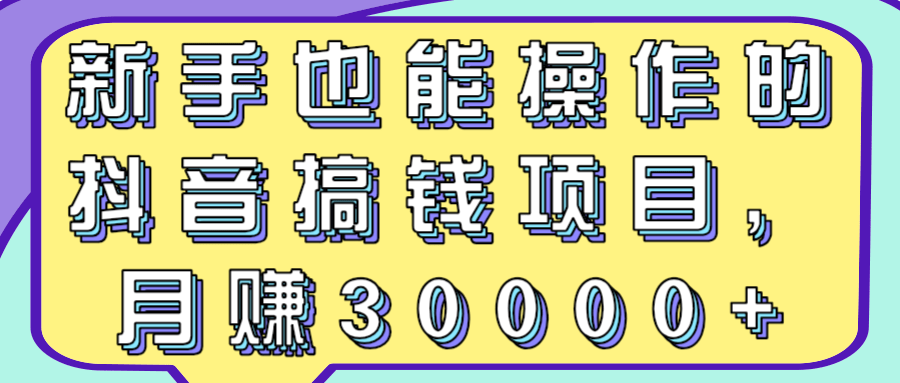 新手也能操作的抖音搞钱项目，月赚30000+【视频教程】