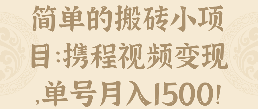 简单的搬砖小项目：携程视频变现，单号月入1500！【视频教程】