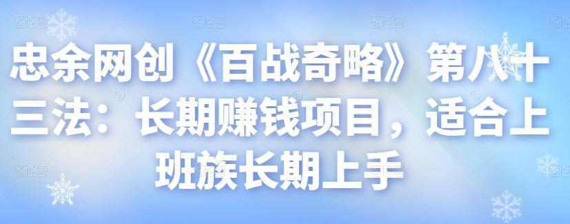 忠余网创《百战奇略》第八十三法：长期赚钱项目，适合上班族长期上手