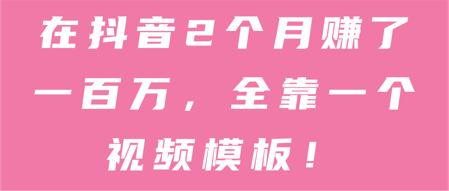 在抖音2个月赚了一百万，全靠一个视频模板！【视频教程】  本文来源于：每日必学网 原文标题: 在抖音2个月赚了一百万，全靠一个视频模板！【视频教程】 原文链接：https://www.mrbxw.com/14859.html