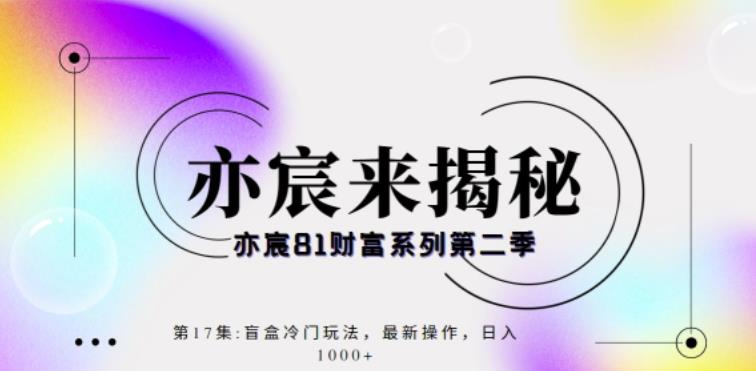 亦宸财富81系列第2季第17集：盲盒冷门玩法，最新操作，日入1000+  本文来源于：每日必学网 原文标题: 亦宸财富81系列第2季第17集：盲盒冷门玩法，最新操作，日入1000+ 原文链接：https://www.mrbxw.com/14817.html