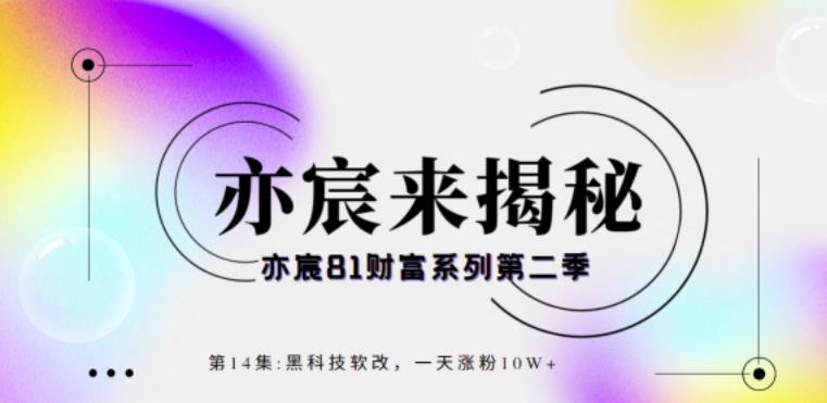 亦宸财富81系列第2季第14集：黑科技软改，一天涨粉10W+  本文来源于：每日必学网 原文标题: 亦宸财富81系列第2季第14集：黑科技软改，一天涨粉10W+ 原文链接：https://www.mrbxw.com/14749.html