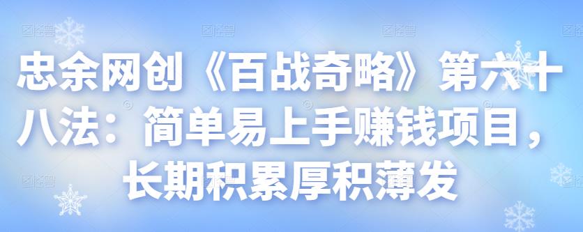 忠余网创《百战奇略》第六十八法：简单易上手赚钱项目，长期积累厚积薄发