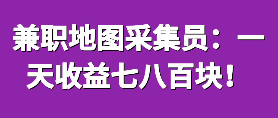 兼职地图采集员：一天收益七八百块！【视频教程】