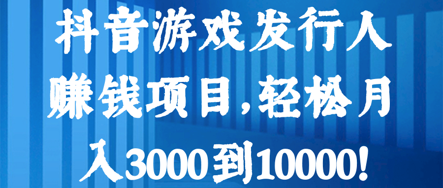 抖音游戏发行人赚钱项目，轻松月入3000到10000！【视频教程】