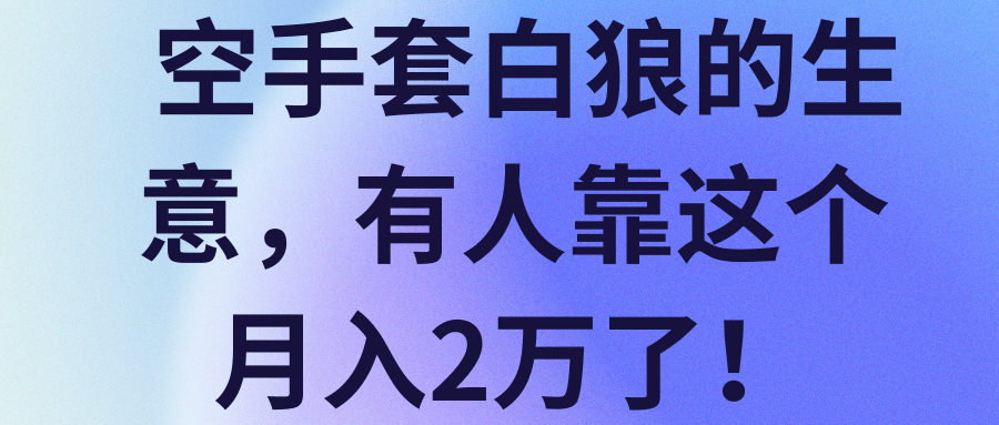 空手套白狼的生意，有人靠这个月入2万了！【视频教程】