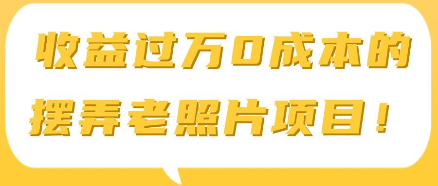 收益过万0成本的摆弄老照片项目！【视频教程】