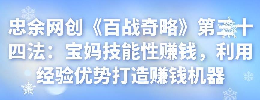 忠余网创《百战奇略》第三十四法：宝妈技能性赚钱，利用经验优势打造赚钱机器