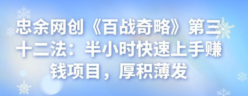 忠余网创《百战奇略》第三十二法：半小时快速上手赚钱项目，厚积薄发