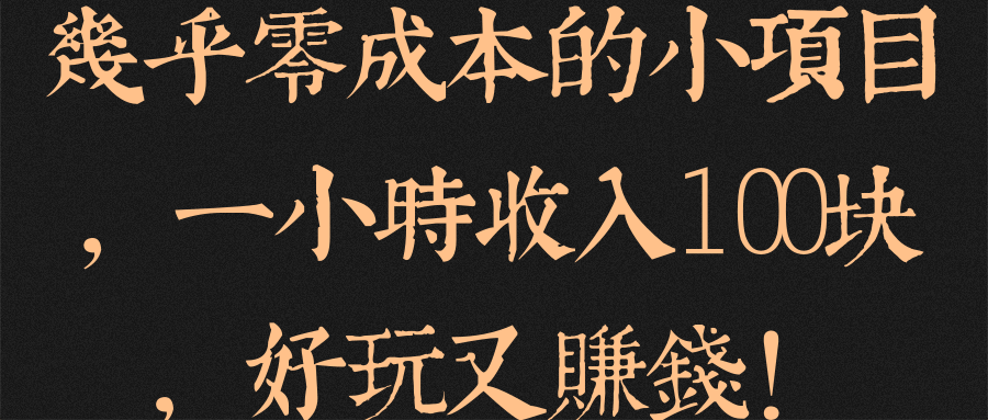 几乎零成本的小项目，一小时收入100块，好玩又赚钱！【视频教程】