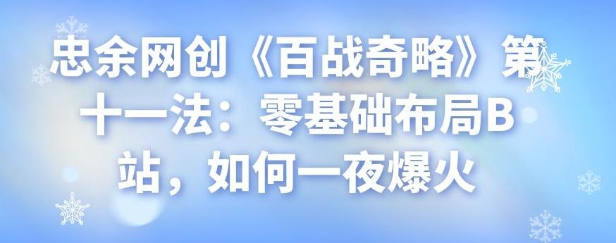 忠余网创《百战奇略》第十一法：零基础布局B站，如何一夜爆火