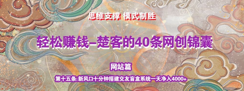 《楚客的40条锦囊-网站篇》第十五条：新风口十分钟搭建交友盲盒系统一天净入4000+