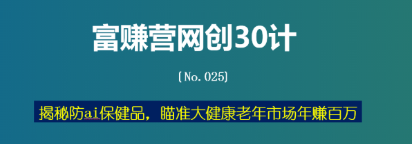 揭秘防ai保健品，瞄准大健康老年市场年赚百万【富赚营网创30计025】