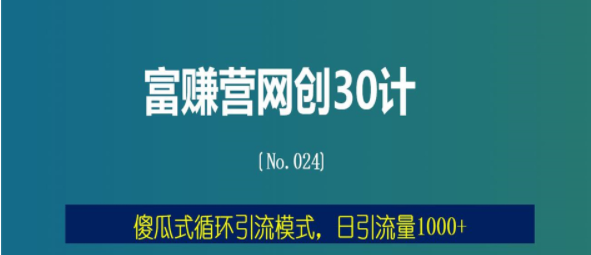 傻瓜式循环引流模式，日引流量1000+【富赚营网创30计024】