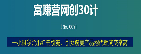 富赚营网创30计007：一小时学会小红书引流，引女粉复购成交率高