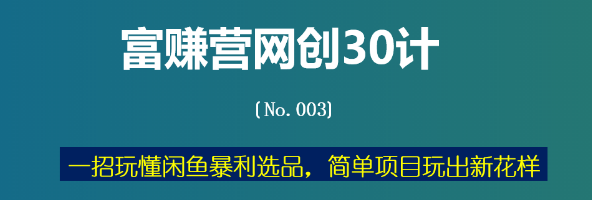 富赚营网创30计003：一招玩懂闲鱼暴利选品，简单项目玩出新花样