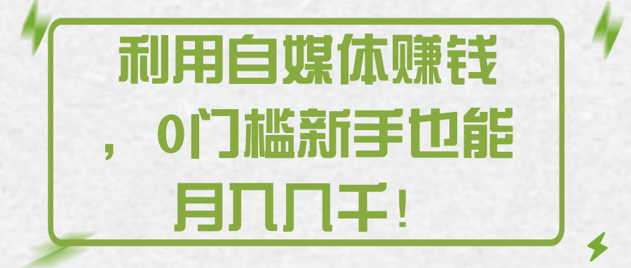 利用自媒体赚钱，0门槛新手也能月入几千！【视频教程】