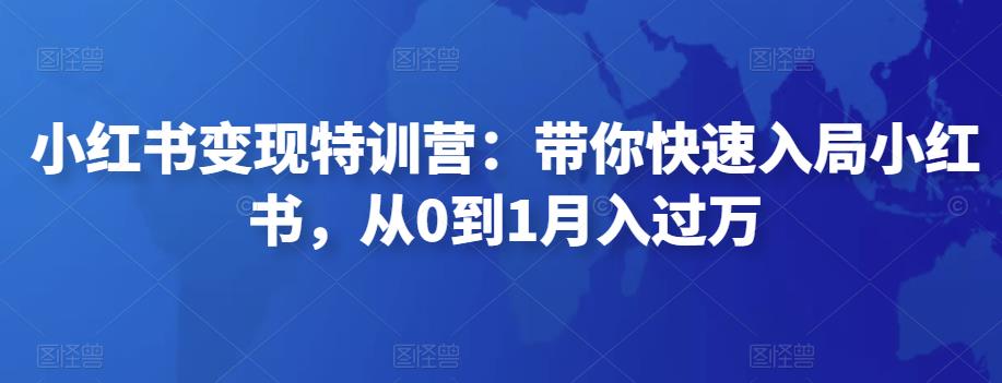 小红书变现特训营:带你快速入局小红书,从0到1月入过万