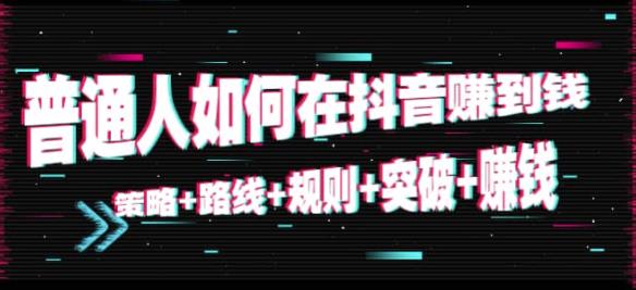 普通人如何在抖音赚到钱:策略+路线+规则+突破+赚钱(10节课音频课)